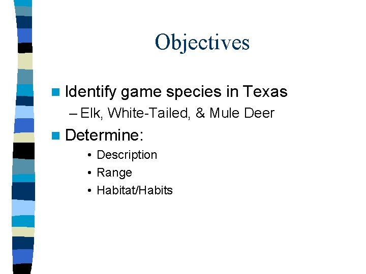 Objectives n Identify game species in Texas – Elk, White-Tailed, & Mule Deer n
