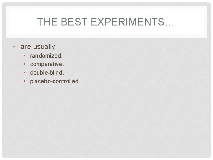 THE BEST EXPERIMENTS… • are usually: • • randomized. comparative. double-blind. placebo-controlled. 