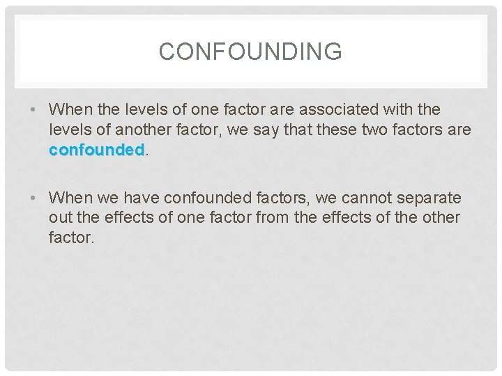 CONFOUNDING • When the levels of one factor are associated with the levels of