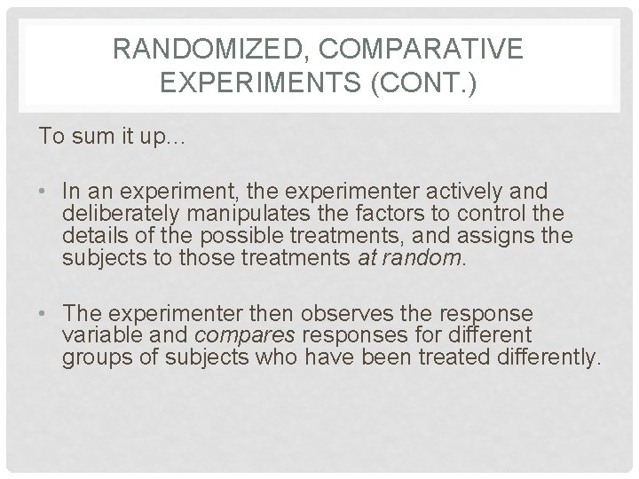 RANDOMIZED, COMPARATIVE EXPERIMENTS (CONT. ) To sum it up… • In an experiment, the