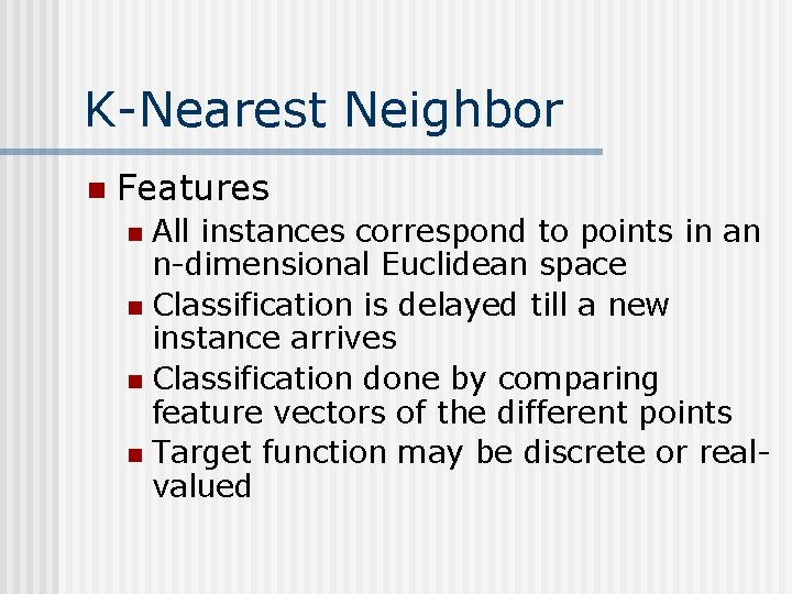 K-Nearest Neighbor n Features All instances correspond to points in an n-dimensional Euclidean space