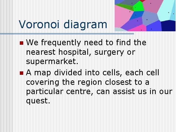 Voronoi diagram We frequently need to find the nearest hospital, surgery or supermarket. n