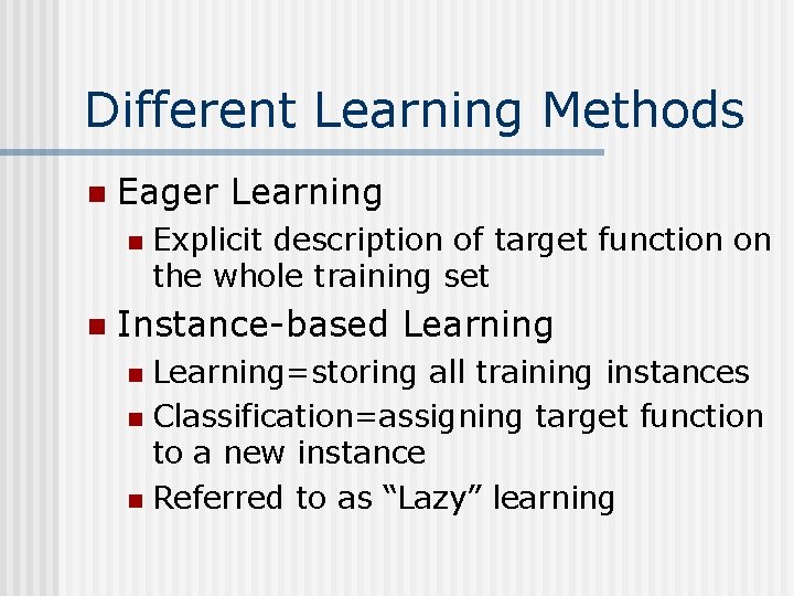 Different Learning Methods n Eager Learning n n Explicit description of target function on
