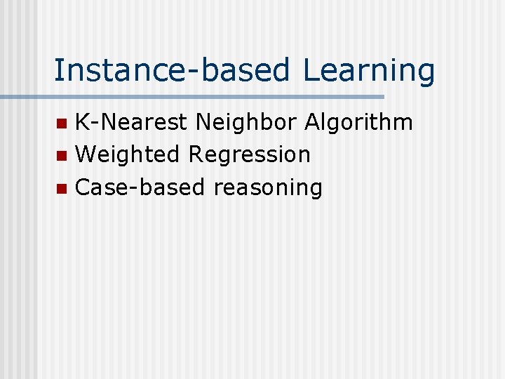 Instance-based Learning K-Nearest Neighbor Algorithm n Weighted Regression n Case-based reasoning n 