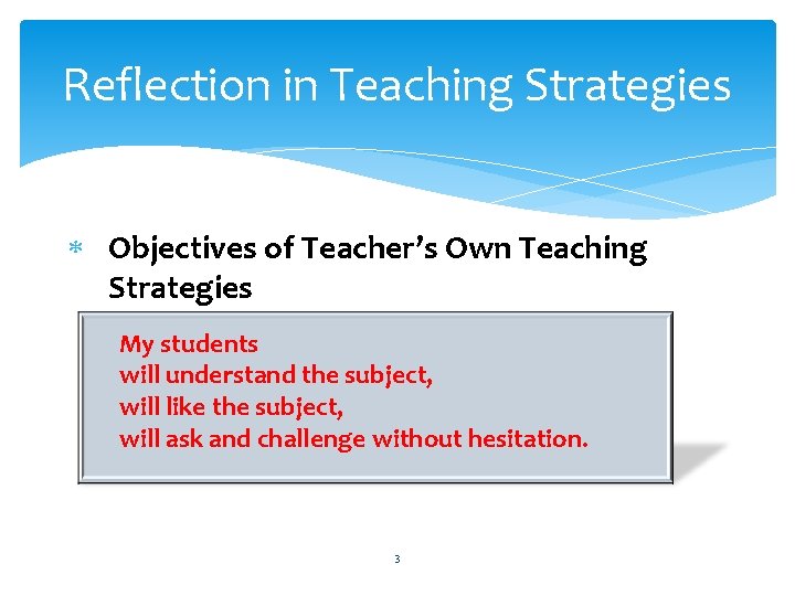 Reflection in Teaching Strategies Objectives of Teacher’s Own Teaching Strategies My students will understand