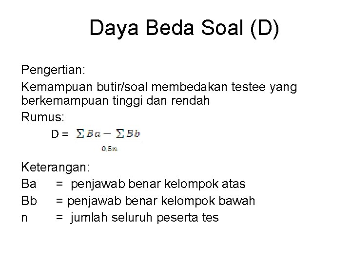 Daya Beda Soal (D) Pengertian: Kemampuan butir/soal membedakan testee yang berkemampuan tinggi dan rendah