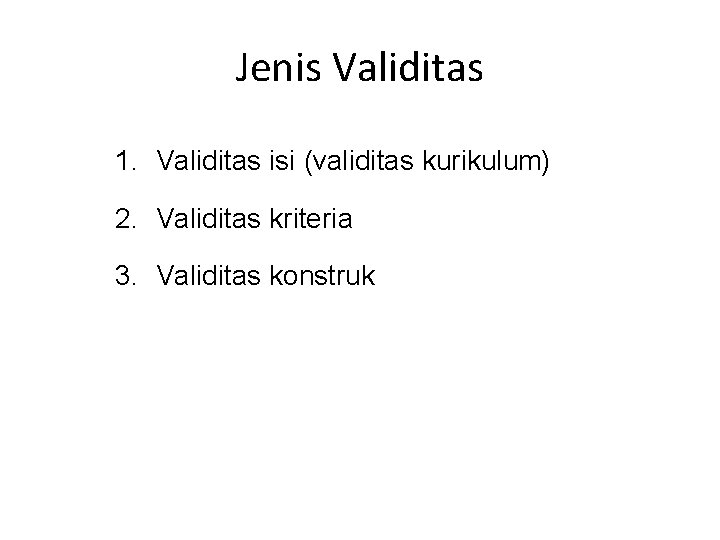 Jenis Validitas 1. Validitas isi (validitas kurikulum) 2. Validitas kriteria 3. Validitas konstruk 