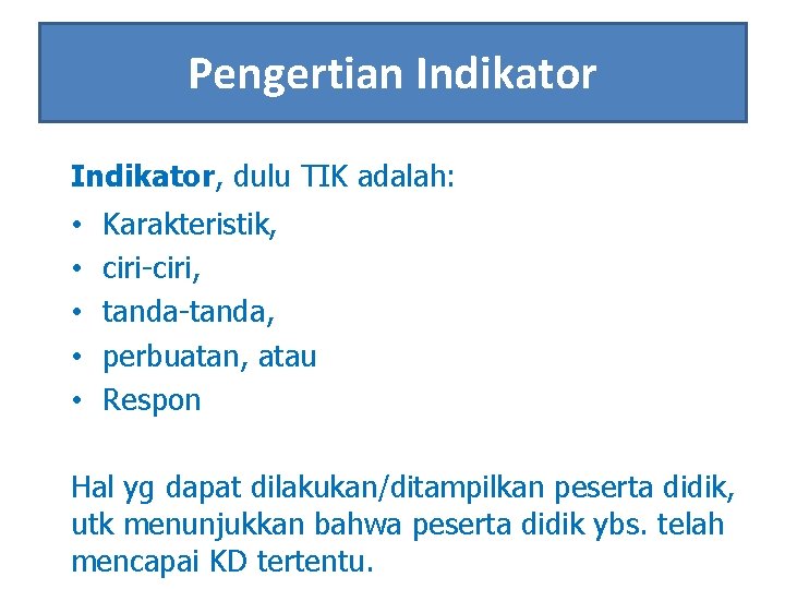 Pengertian Indikator, dulu TIK adalah: • • • Karakteristik, ciri-ciri, tanda-tanda, perbuatan, atau Respon