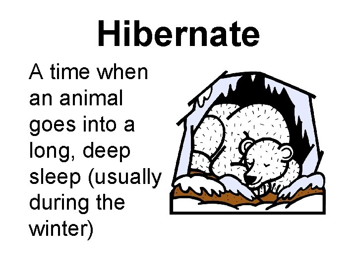 Hibernate A time when an animal goes into a long, deep sleep (usually during
