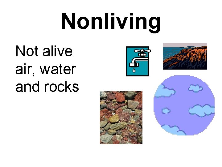 Nonliving Not alive air, water and rocks 
