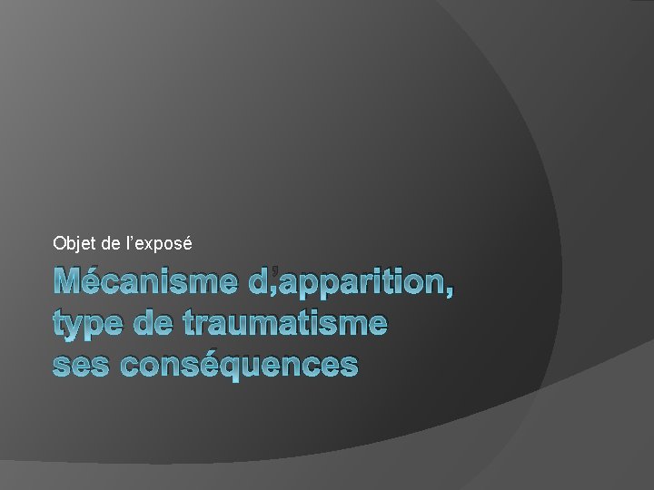 Objet de l’exposé Mécanisme d’apparition, type de traumatisme ses conséquences 