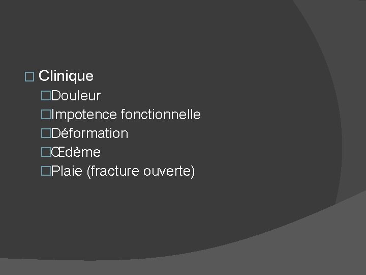 � Clinique �Douleur �Impotence fonctionnelle �Déformation �Œdème �Plaie (fracture ouverte) 