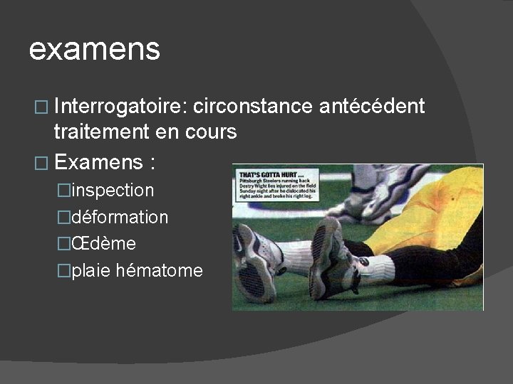 examens � Interrogatoire: circonstance antécédent traitement en cours � Examens : �inspection �déformation �Œdème