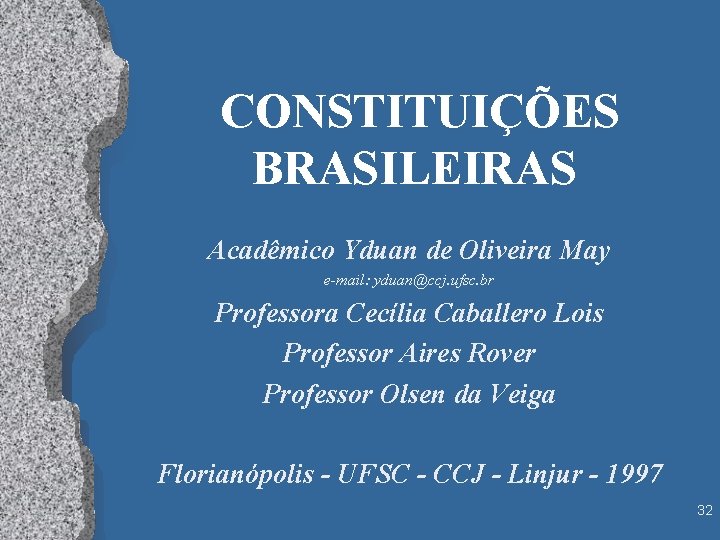 CONSTITUIÇÕES BRASILEIRAS Acadêmico Yduan de Oliveira May e-mail: yduan@ccj. ufsc. br Professora Cecília Caballero