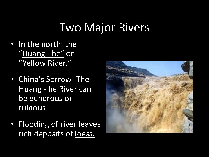 Two Major Rivers • In the north: the “Huang - he” or “Yellow River.