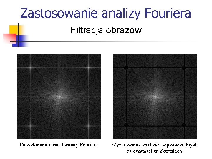 Zastosowanie analizy Fouriera Filtracja obrazów Po wykonaniu transformaty Fouriera Wyzerowanie wartości odpwiedzialnych za częstości