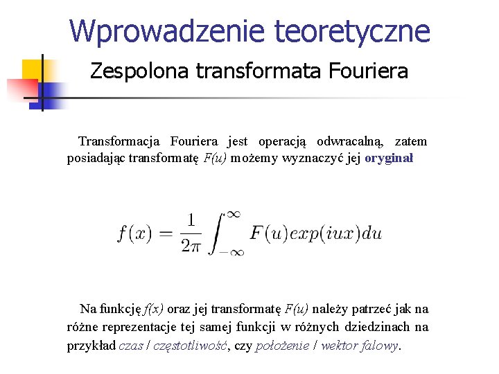 Wprowadzenie teoretyczne Zespolona transformata Fouriera Transformacja Fouriera jest operacją odwracalną, zatem posiadając transformatę F(u)