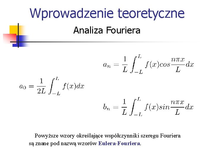 Wprowadzenie teoretyczne Analiza Fouriera Powyższe wzory określające współczynniki szeregu Fouriera są znane pod nazwą