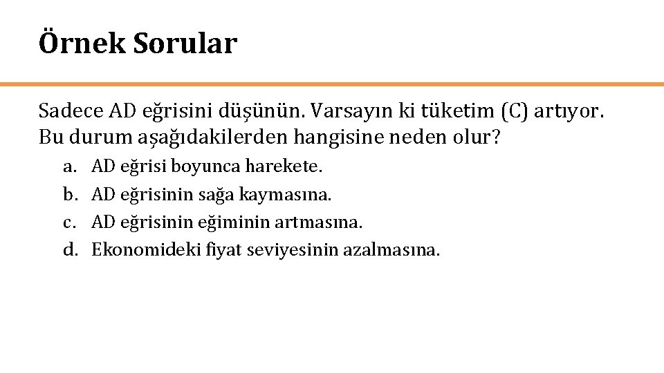 Örnek Sorular Sadece AD eğrisini düşünün. Varsayın ki tüketim (C) artıyor. Bu durum aşağıdakilerden