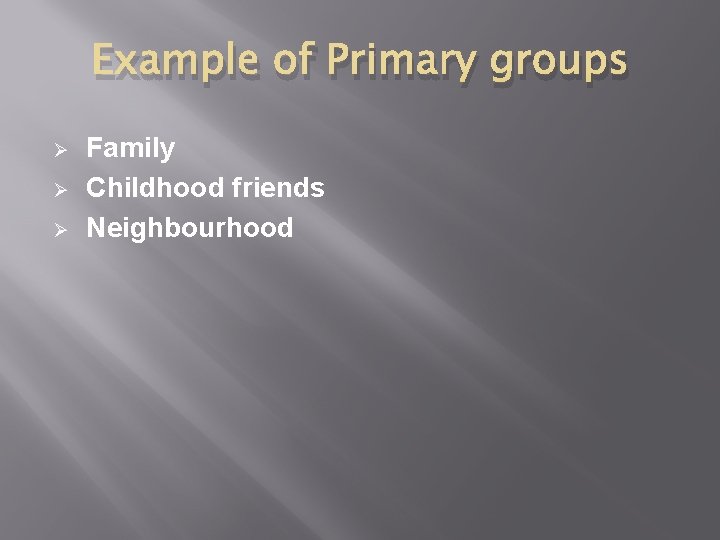 Example of Primary groups Ø Ø Ø Family Childhood friends Neighbourhood 