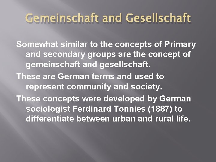 Gemeinschaft and Gesellschaft Somewhat similar to the concepts of Primary and secondary groups are