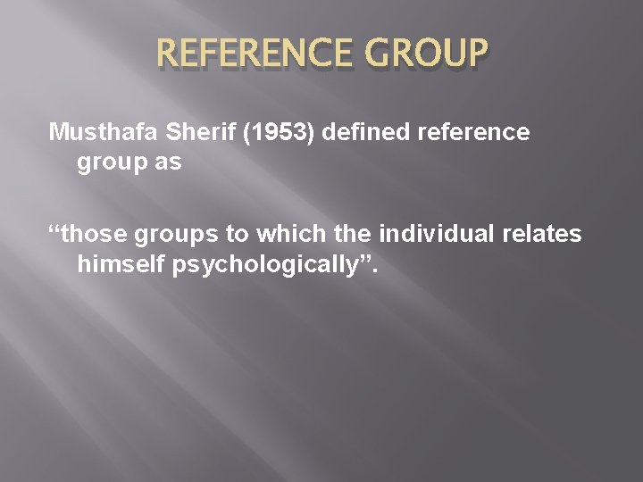 REFERENCE GROUP Musthafa Sherif (1953) defined reference group as “those groups to which the