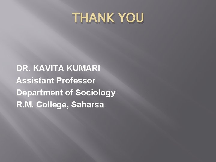 THANK YOU DR. KAVITA KUMARI Assistant Professor Department of Sociology R. M. College, Saharsa