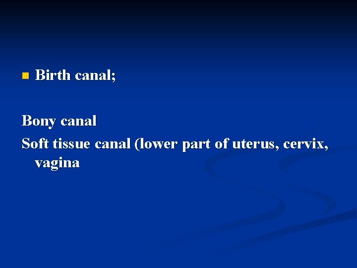 n Birth canal; Bony canal Soft tissue canal (lower part of uterus, cervix, vagina