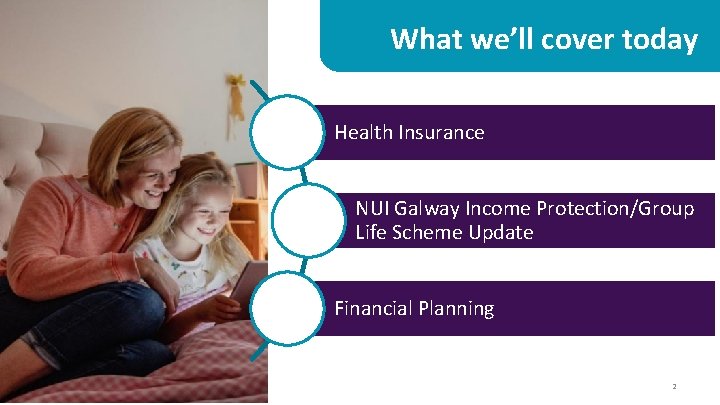 What we’ll cover today Health Insurance NUI Galway Income Protection/Group Life Scheme Update Financial