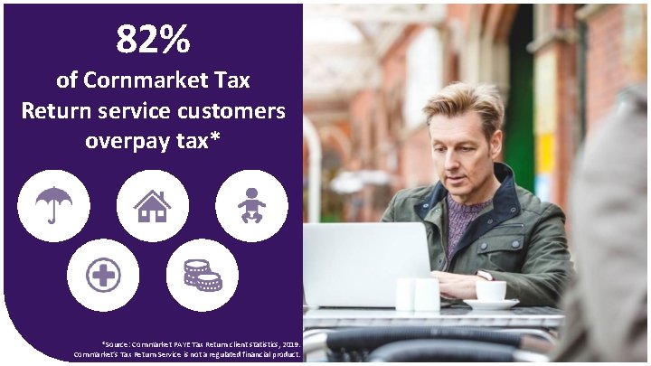 82% of Cornmarket Tax Return service customers overpay tax* *Source: Cornmarket PAYE Tax Return