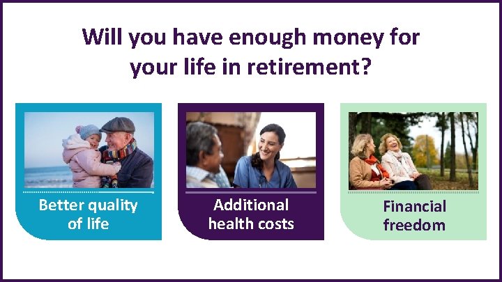 Will you have enough money for your life in retirement? Better quality of life