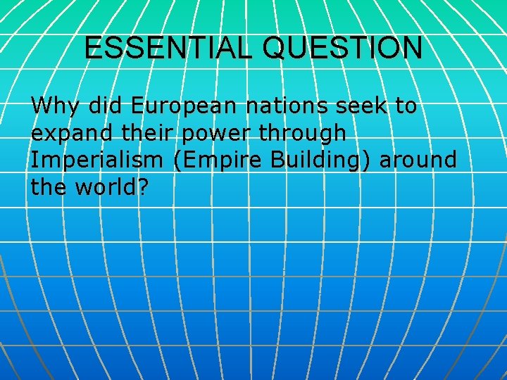 ESSENTIAL QUESTION Why did European nations seek to expand their power through Imperialism (Empire
