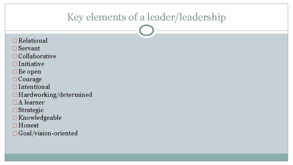 Key elements of a leader/leadership � Relational � Servant � Collaborative � Initiative �