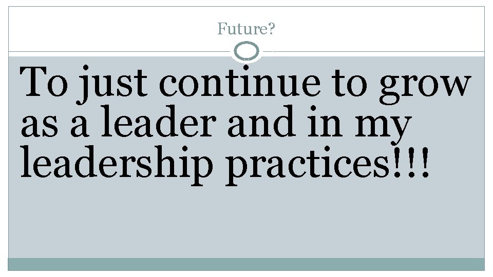 Future? To just continue to grow as a leader and in my leadership practices!!!