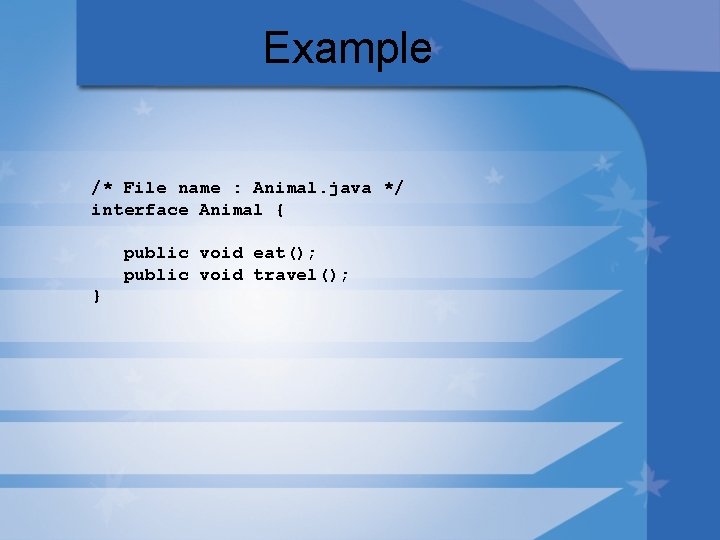 Example /* File name : Animal. java */ interface Animal { public void eat();