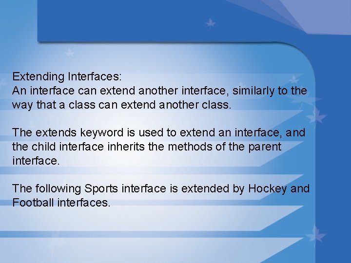 Extending Interfaces: An interface can extend another interface, similarly to the way that a