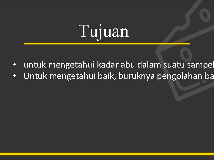 Tujuan • untuk mengetahui kadar abu dalam suatu sampel • Untuk mengetahui baik, buruknya