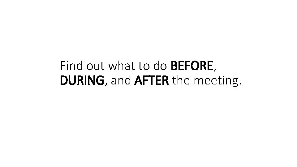 Find out what to do BEFORE, DURING, and AFTER the meeting. 