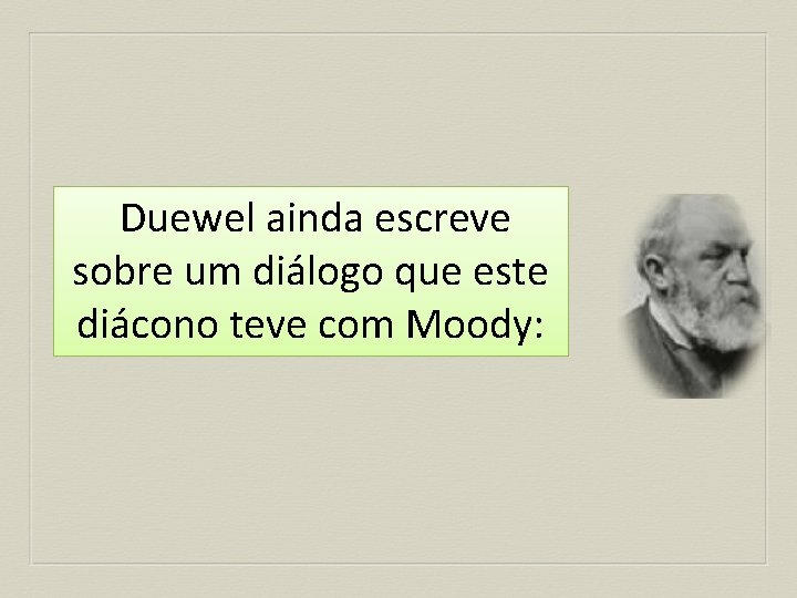 Duewel ainda escreve sobre um diálogo que este diácono teve com Moody: 