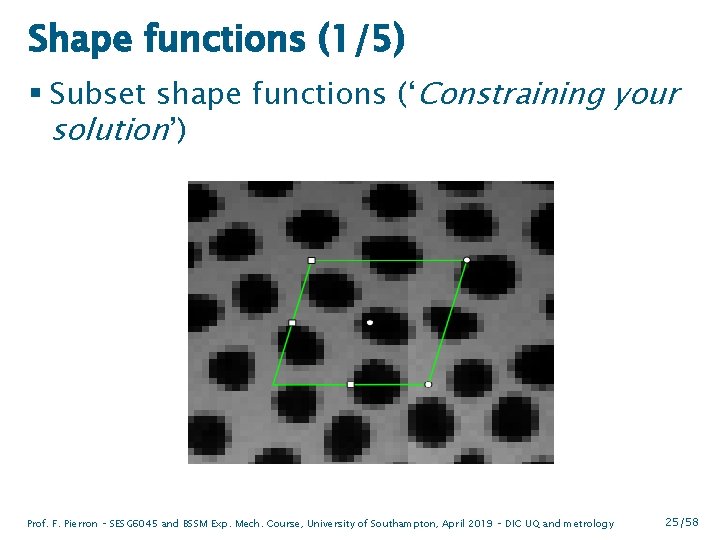 Shape functions (1/5) § Subset shape functions (‘Constraining your solution’) Prof. F. Pierron –