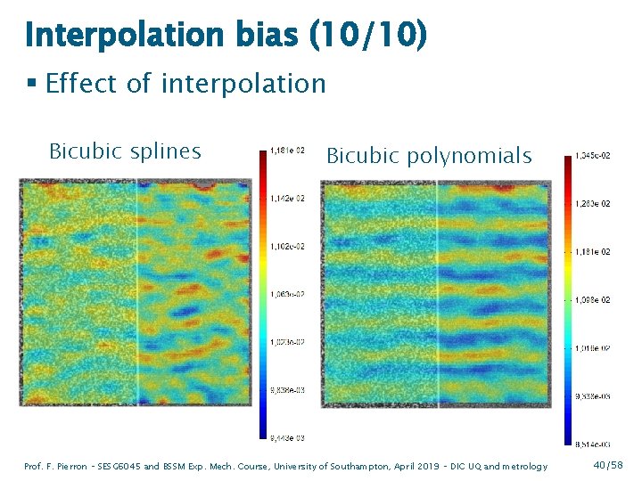 Interpolation bias (10/10) § Effect of interpolation Bicubic splines Bicubic polynomials Prof. F. Pierron