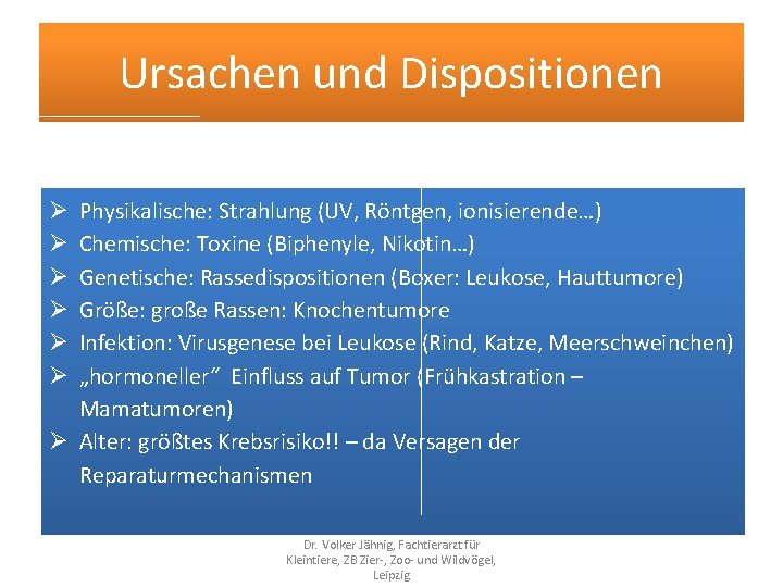 Ursachen und Dispositionen Physikalische: Strahlung (UV, Röntgen, ionisierende…) Chemische: Toxine (Biphenyle, Nikotin…) Genetische: Rassedispositionen