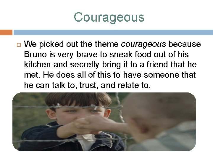 Courageous We picked out theme courageous because Bruno is very brave to sneak food
