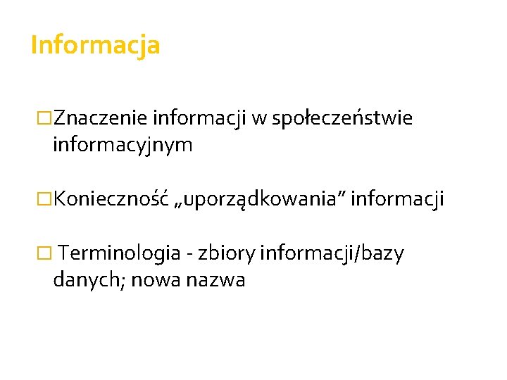 Informacja �Znaczenie informacji w społeczeństwie informacyjnym �Konieczność „uporządkowania” informacji � Terminologia - zbiory informacji/bazy