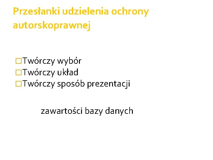 Przesłanki udzielenia ochrony autorskoprawnej �Twórczy wybór �Twórczy układ �Twórczy sposób prezentacji zawartości bazy danych