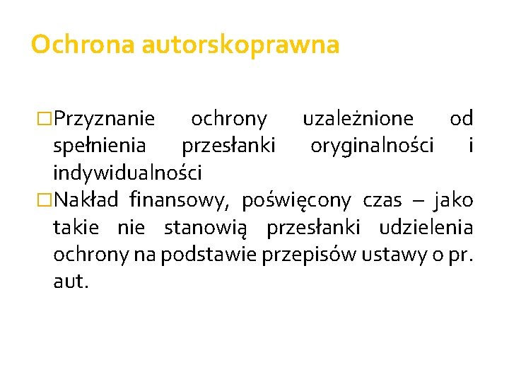 Ochrona autorskoprawna �Przyznanie ochrony uzależnione od spełnienia przesłanki oryginalności i indywidualności �Nakład finansowy, poświęcony