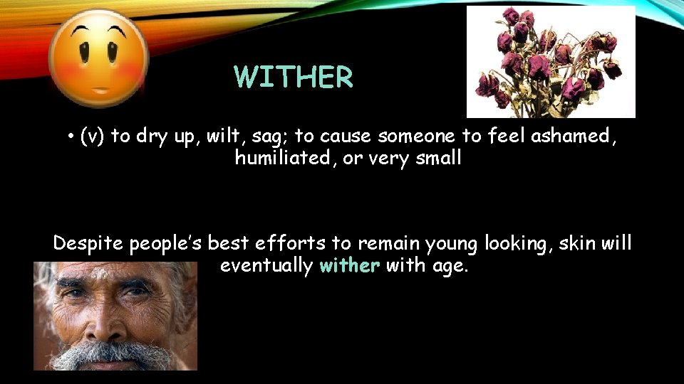 WITHER • (v) to dry up, wilt, sag; to cause someone to feel ashamed,