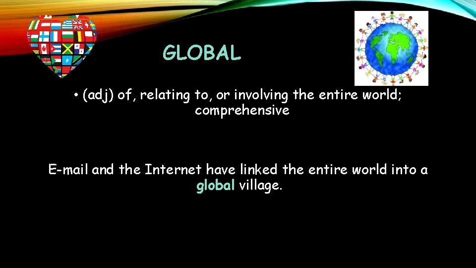 GLOBAL • (adj) of, relating to, or involving the entire world; comprehensive E-mail and