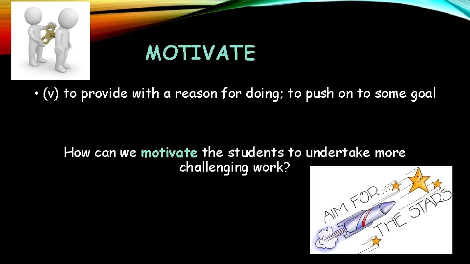 MOTIVATE • (v) to provide with a reason for doing; to push on to