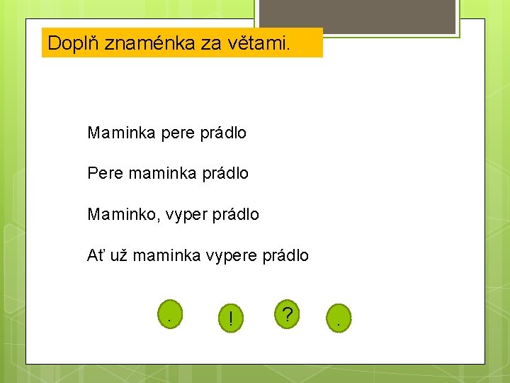 Doplň znaménka za větami. Maminka pere prádlo Pere maminka prádlo Maminko, vyper prádlo Ať